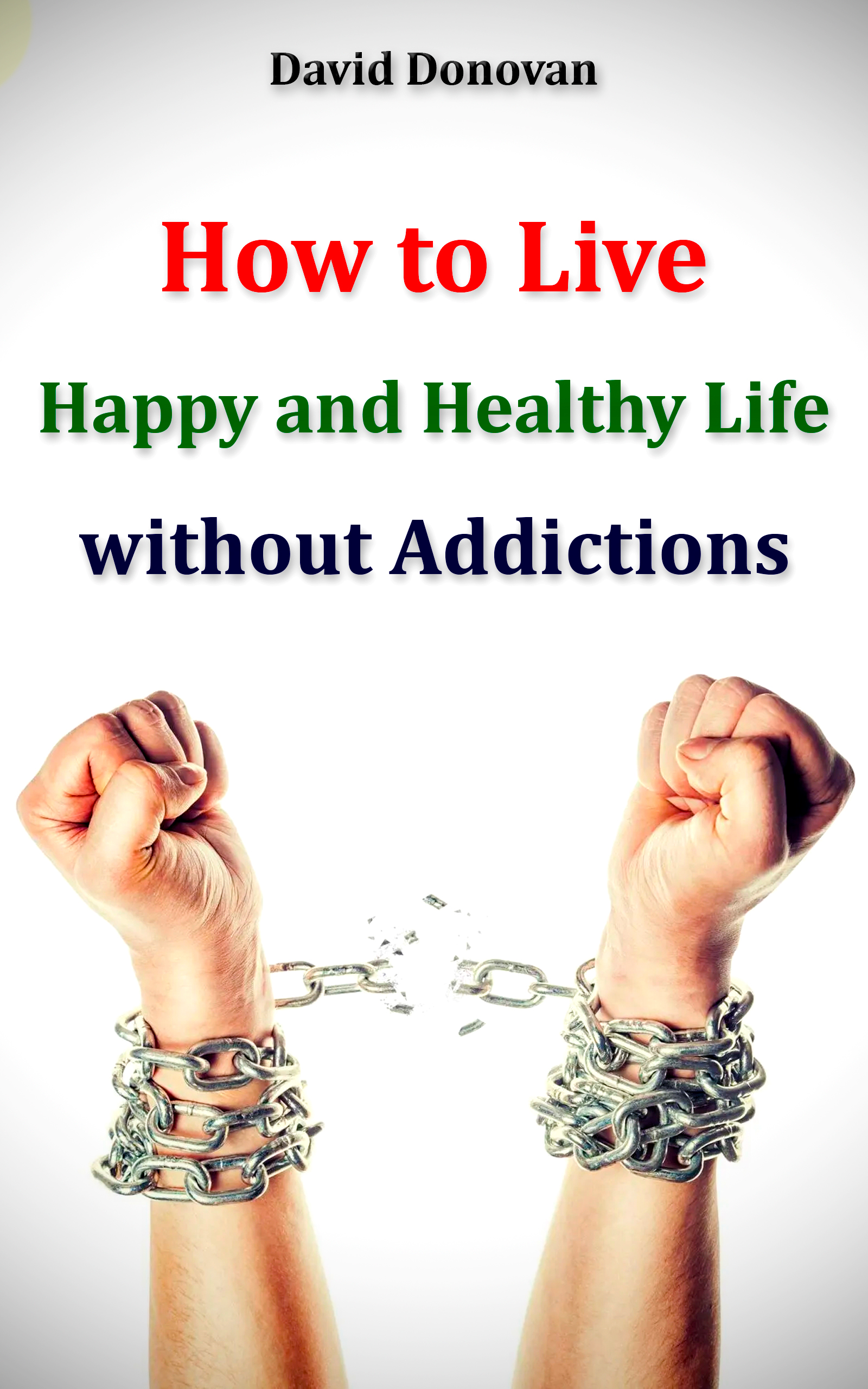 FREE: How to Live Happy and Healthy Life Without Addictions by David Donovan