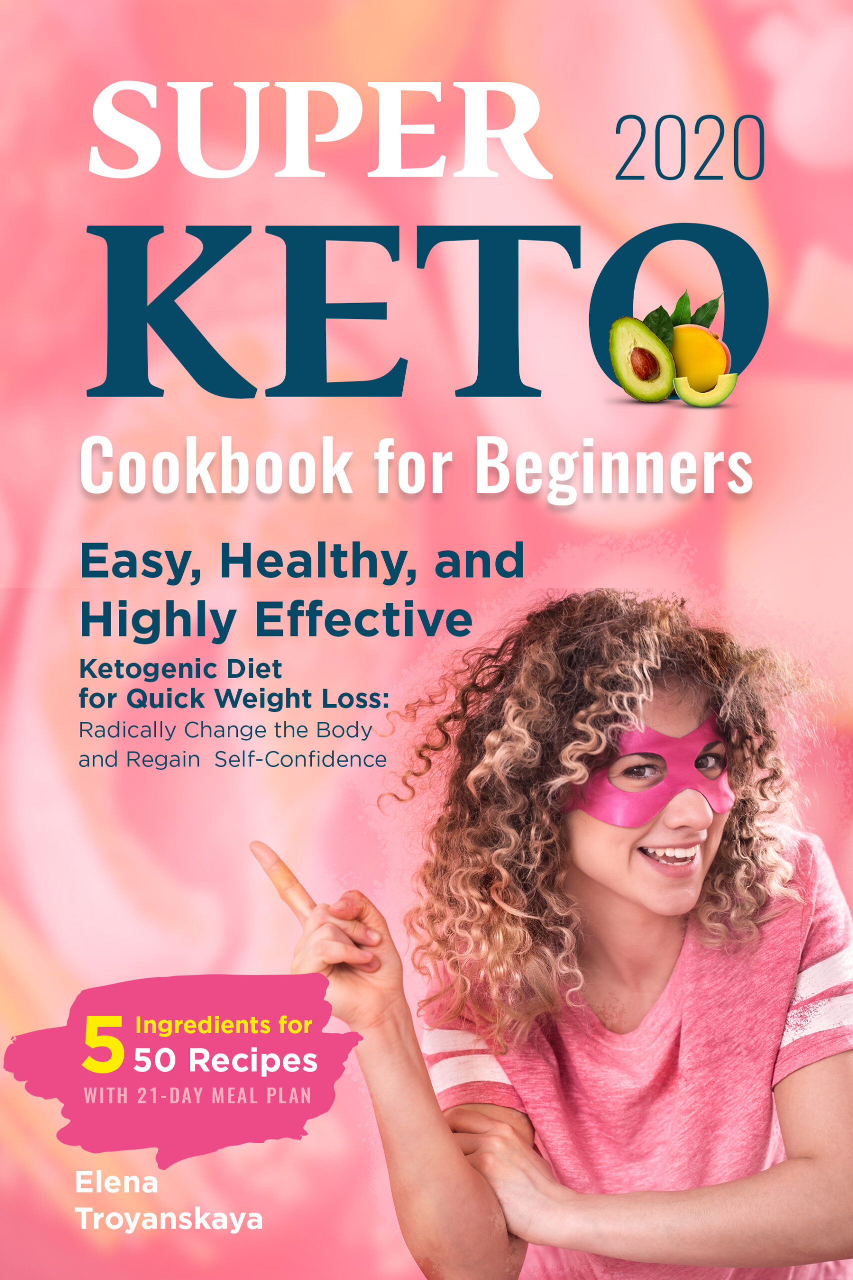 FREE: Super Keto Cookbook for Beginners 2020: Easy, Healthy, and Highly Effective Ketogenic Diet for Quick Weight Loss: Radically Change the Body and Regain Self-Confidence (5 Ingredients for 50 Recipes) by Elena Troyanskaya by Elena Troyanskaya