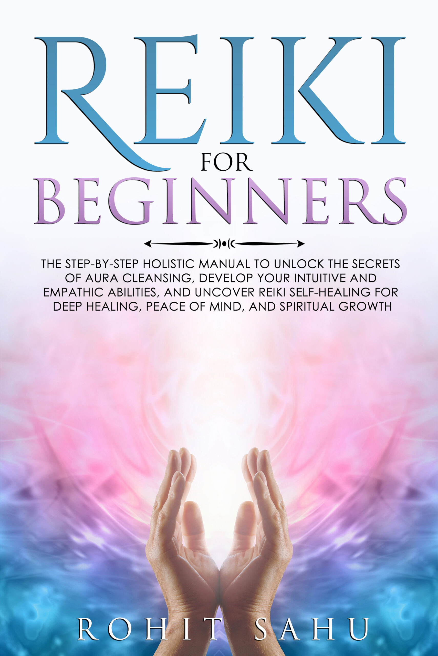 FREE: Reiki For Beginners: The Step-by-Step Guide to Unlock Reiki Self-Healing and Aura Cleansing Secrets for Deep Healing, Peace of Mind, and Spiritual Growth by Rohit Sahu