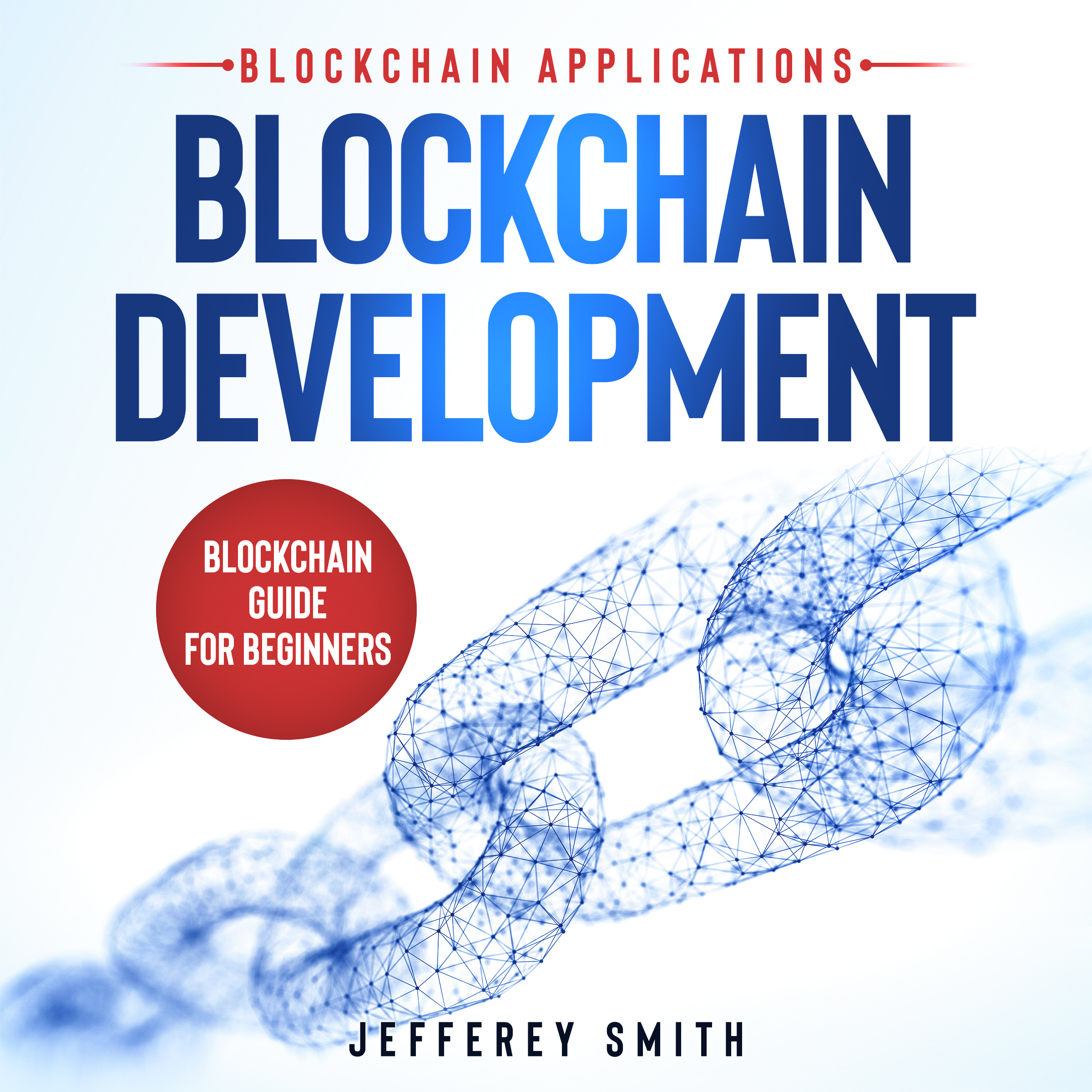 FREE: Blockchain Development – Blockchain Applications!: Blockchain Guide for Beginners! Discover What You Need To Know! by Jefferey Smith
