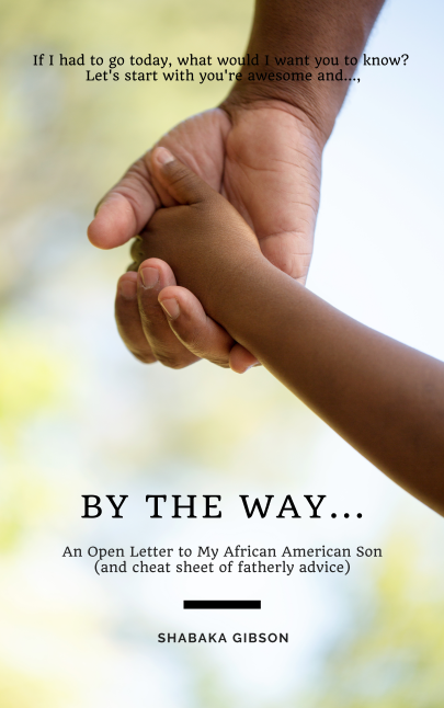 FREE: By the way…  An Open Letter to My African American Son (and cheat sheet of fatherly advice) by Shabaka Gibson