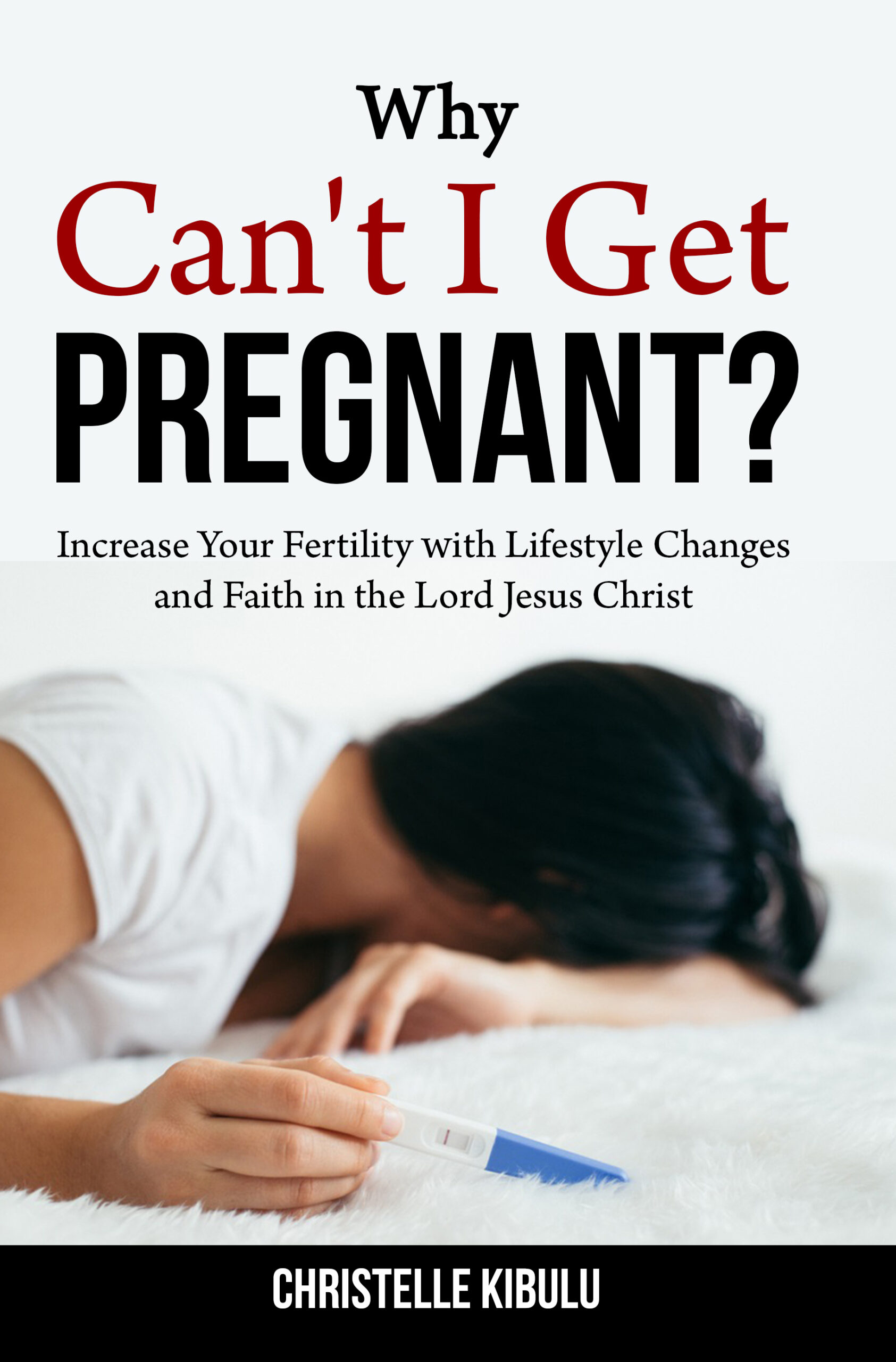 Why Can’t I Get Pregnant?: Increase Your Fertility With Lifestyle Changes and Faith in the Lord Jesus Christ. by Christelle Kibulu
