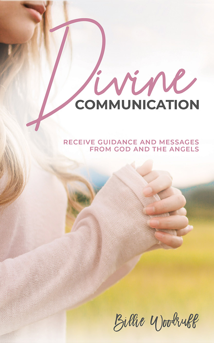 Divine Communication: Receive Guidance and Messages from God and the Angels by Billie Woodruff