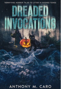 FREE: Dreaded Invocations: Terrifying Horror Tales to Utter in Hushed Tones by Anthony M. Caro
